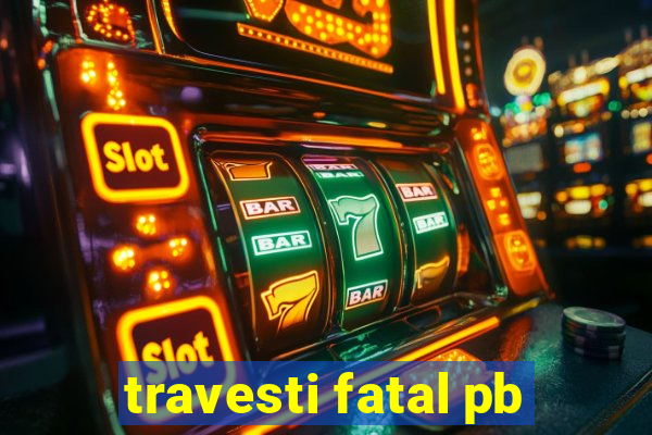 travesti fatal pb